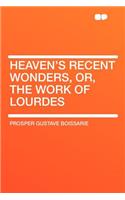 Heaven's Recent Wonders, Or, the Work of Lourdes