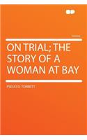 On Trial; The Story of a Woman at Bay