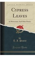 Cypress Leaves: In Memoriam; And Other Poems (Classic Reprint)