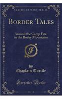 Border Tales: Around the Camp Fire, in the Rocky Mountains (Classic Reprint)