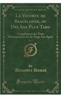 Le Vicomte de Bragelonne, Ou Dix ANS Plus Tard, Vol. 1: ComplÃ©ment Des Trois Mousquetaires Et de Vingt ANS AprÃ¨s (Classic Reprint)