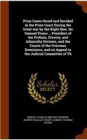 Prize Cases Heard and Decided in the Prize Court During the Great war by the Right Hon. Sir Samuel Evans ... President of the Probate, Divorce, and Admiralty Division, and the Courts of the Overseas Dominions, and on Appeal to the Judicial Committe