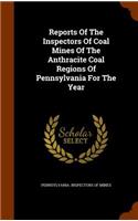 Reports Of The Inspectors Of Coal Mines Of The Anthracite Coal Regions Of Pennsylvania For The Year