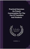 Practical Exercises On French Conversation For The Use Of Travellers And Students