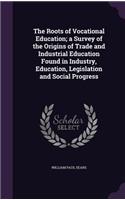 The Roots of Vocational Education; a Survey of the Origins of Trade and Industrial Education Found in Industry, Education, Legislation and Social Progress