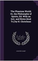 The Phantom World; Or, the Philosophy of Spirits, Ed. With an Intr. and Notes [And Tr.] by H. Christmas