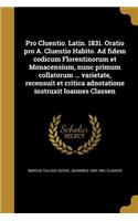 Pro Cluentio. Latin. 1831. Oratio Pro A. Cluentio Habito. Ad Fidem Codicum Florentinorum Et Monacensium, Nunc Primum Collatorum ... Varietate, Recensuit Et Critica Adnotatione Instruxit Ioannes Classen