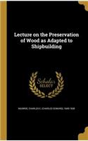 Lecture on the Preservation of Wood as Adapted to Shipbuilding