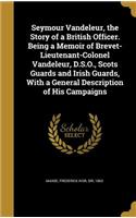 Seymour Vandeleur, the Story of a British Officer. Being a Memoir of Brevet-Lieutenant-Colonel Vandeleur, D.S.O., Scots Guards and Irish Guards, With a General Description of His Campaigns