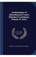 Archaeologia, Or Miscellaneous Tracts Relating To Antiquity, Volume 47, Part 1