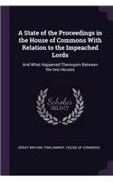 A State of the Proceedings in the House of Commons with Relation to the Impeached Lords: And What Happened Thereupon Between the Two Houses