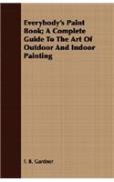 Everybody's Paint Book; A Complete Guide to the Art of Outdoor and Indoor Painting