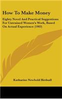 How to Make Money: Eighty Novel and Practical Suggestions for Untrained Women's Work, Based on Actual Experience (1903)