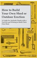 How to Build Your Own Shed or Outdoor Erection - A Guide for Anybody Handy with a Tool Kit and Wishing to Build Their Own Shed: (English)