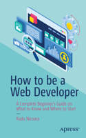 How to Be a Web Developer: A Complete Beginner's Guide on What to Know and Where to Start