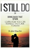 I Still Do: Bring Back That Spark Learn How You Can Rekindle the Flame Forever