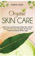 Organic Skin Care: Heal Eczema and Eliminate Problem Skin with DIY Organic Skin Care Recipes That Nourish, Protect and Hydrate All Skin Types