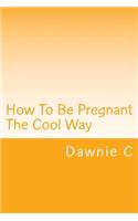 How To Be Pregnant The Cool Way