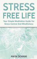 Stress Free Life: Your Simple Meditation Guide for Stress Control and Mindfulness