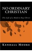 No Ordinary Christian: The Life of a Modern Day Christ