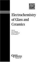 Electrochemistry of Glass and Ceramics: Ceramic Transactions, Volume 92