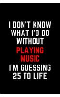 I Don't Know What I'd Do Without Playing Music I'm Guessing 25 To Life