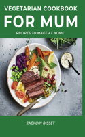 Vegetarian Cookbook for Mum: Recipes to Make at Home