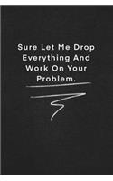 Sure Let Me Drop Everything And Work On Your Problem.: Quote on Blackboard Notebook / Journal Gift / Doted, numbred, 120 Pages, 6x9, Soft Cover, Matte Finish