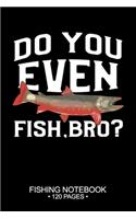 Do You Even Fish, Bro? Fishing Notebook 120 Pages