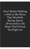 Don't Bother Walking a Mile in My Shoes, That Would Be Boring. Spend 30 Seconds in My Head, That'll Freak You Right out: Blank Funny Lined Journal - Black Sarcastic Notebook