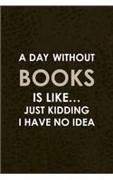 A Day Without Books Is Like... Just Kidding I Have No Idea