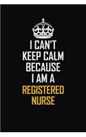 I Can't Keep Calm Because I Am A Registered Nurse