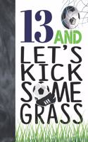 13 And Let's Kick Some Grass: Soccer Book For Teen Boys And Girls Age 13 - A Sketchbook Sketchpad Activity Book For Kids To Draw And Sketch In