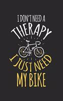 I don't need a therapy - I just need my bike: Calendar, weekly planner, diary, notebook, book 105 pages in softcover. One week on one double page. For all appointments, notes and tasks that you 