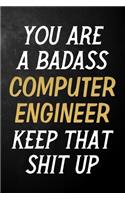 You Are A Badass Computer Engineer Keep That Shit Up: Computer Engineer Journal / Notebook / Appreciation Gift / Alternative To a Card For Computer Engineers ( 6 x 9 -120 Blank Lined Pages )
