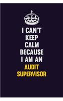 I can't Keep Calm Because I Am An Audit Supervisor