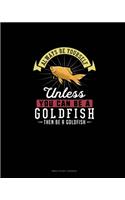 Always Be Yourself Unless You Can Be A Goldfish Then Be A Goldfish