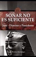 SOÑAR NO ES SUFICIENTE. José - Director y Presidente