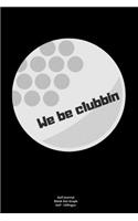 We be clubbin: Journal notebook Diary for funny inspiration Golf lovers Men and Women Blank Lined to Write In creative Ideas and to do list planner