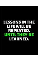 Lessons In The Life Will Be Repeated Until They're Learned