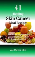 41 Healing Skin Cancer Meal Recipes: The Most Complete Skin Cancer Fighting Foods to Help You heal Fast