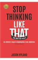 Stop Thinking Like That: No Matter What: An Athlete's Road to Redemption from Addiction