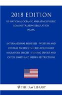 International Fisheries - Western and Central Pacific Fisheries for Highly Migratory Species - Fishing Effort and Catch Limits and Other Restrictions (Us National Oceanic and Atmospheric Administration Regulation) (Noaa) (2018 Edition)