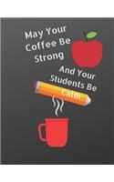 May Your Coffee Be Strong and Your Students Be Calm: Composition Notebook, 120 pages college lined paper