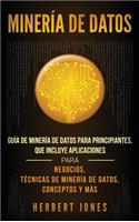 Minería de Datos: Guía de Minería de Datos para Principiantes, que Incluye Aplicaciones para Negocios, Técnicas de Minería de Datos, Conceptos y Más