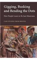 Gigging, Busking and Bending the Dots: How People Learn to Be Jazz Musicians. Case Studies from Bristol