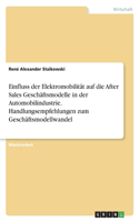 Einfluss der Elektromobilität auf die After Sales Geschäftsmodelle in der Automobilindustrie. Handlungsempfehlungen zum Geschäftsmodellwandel