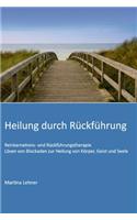 Heilung durch Rückführung: Lösen von Blockaden zur Heilung von Körper, Geist und Seele