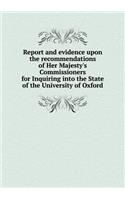 Report and Evidence Upon the Recommendations of Her Majesty's Commissioners for Inquiring Into the State of the University of Oxford: (English)