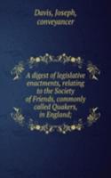 digest of legislative enactments, relating to the Society of Friends, commonly called Quakers, in England;